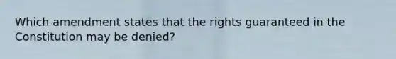 Which amendment states that the rights guaranteed in the Constitution may be denied?