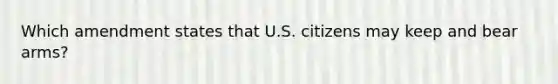 Which amendment states that U.S. citizens may keep and bear arms?