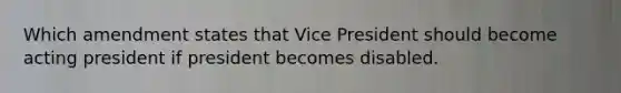 Which amendment states that Vice President should become acting president if president becomes disabled.