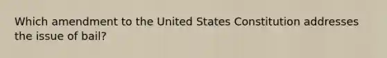 Which amendment to the United States Constitution addresses the issue of bail?