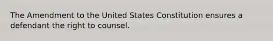 The Amendment to the United States Constitution ensures a defendant the right to counsel.