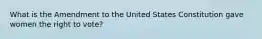 What is the Amendment to the United States Constitution gave women the right to vote?