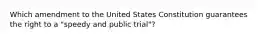 Which amendment to the United States Constitution guarantees the right to a "speedy and public trial"?