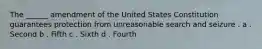 The ______ amendment of the United States Constitution guarantees protection from unreasonable search and seizure . a . Second b . Fifth c . Sixth d . Fourth