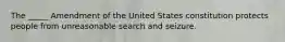 The _____ Amendment of the United States constitution protects people from unreasonable search and seizure.