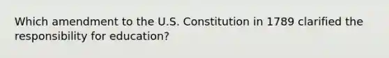 Which amendment to the U.S. Constitution in 1789 clarified the responsibility for education?