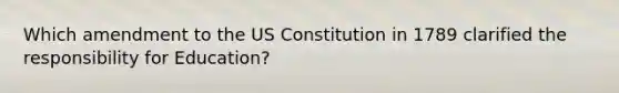 Which amendment to the US Constitution in 1789 clarified the responsibility for Education?