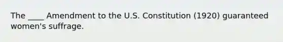 The ____ Amendment to the U.S. Constitution (1920) guaranteed women's suffrage.