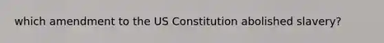 which amendment to the US Constitution abolished slavery?