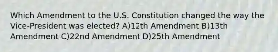 Which Amendment to the U.S. Constitution changed the way the Vice-President was elected? A)12th Amendment B)13th Amendment C)22nd Amendment D)25th Amendment