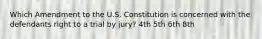 Which Amendment to the U.S. Constitution is concerned with the defendants right to a trial by jury? 4th 5th 6th 8th