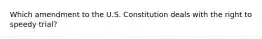 Which amendment to the U.S. Constitution deals with the right to speedy trial?