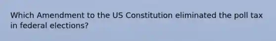 Which Amendment to the US Constitution eliminated the poll tax in federal elections?