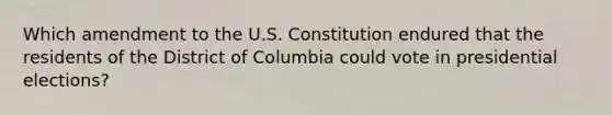 Which amendment to the U.S. Constitution endured that the residents of the District of Columbia could vote in presidential elections?