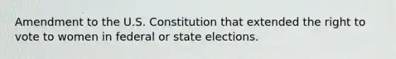 Amendment to the U.S. Constitution that extended the right to vote to women in federal or state elections.