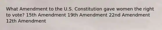 What Amendment to the U.S. Constitution gave women the right to vote? 15th Amendment 19th Amendment 22nd Amendment 12th Amendment