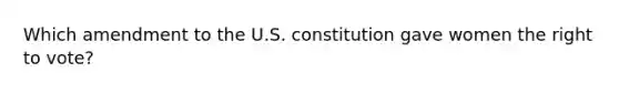 Which amendment to the U.S. constitution gave women the right to vote?