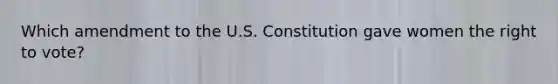 Which amendment to the U.S. Constitution gave women the right to vote?