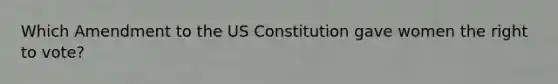 Which Amendment to the US Constitution gave women the right to vote?