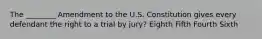 The ________ Amendment to the U.S. Constitution gives every defendant the right to a trial by jury? Eighth Fifth Fourth Sixth