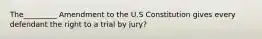 The_________ Amendment to the U.S Constitution gives every defendant the right to a trial by jury?