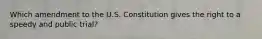 Which amendment to the U.S. Constitution gives the right to a speedy and public trial?