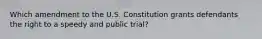 Which amendment to the U.S. Constitution grants defendants the right to a speedy and public trial?