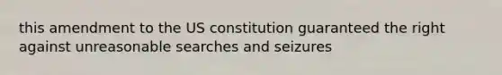 this amendment to the US constitution guaranteed the right against unreasonable searches and seizures