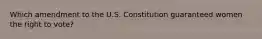 Which amendment to the U.S. Constitution guaranteed women the right to vote?