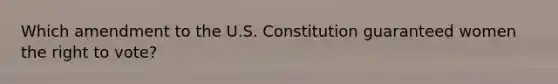 Which amendment to the U.S. Constitution guaranteed women the right to vote?