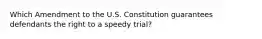 Which Amendment to the U.S. Constitution guarantees defendants the right to a speedy trial?