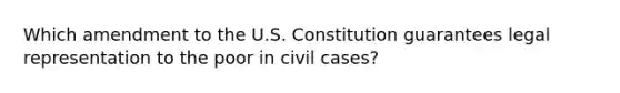 Which amendment to the U.S. Constitution guarantees legal representation to the poor in civil cases?​