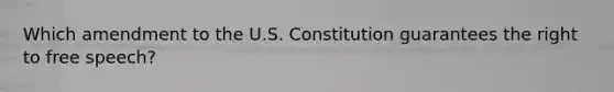 Which amendment to the U.S. Constitution guarantees the right to free speech?