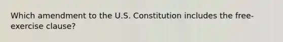 Which amendment to the U.S. Constitution includes the free-exercise clause?