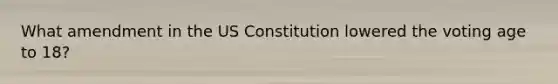 What amendment in the <a href='https://www.questionai.com/knowledge/koEeQKlIbP-us-constitution' class='anchor-knowledge'>us constitution</a> lowered the voting age to 18?