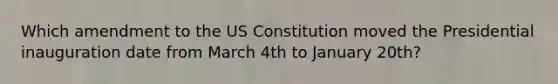 Which amendment to the US Constitution moved the Presidential inauguration date from March 4th to January 20th?