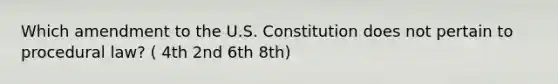 Which amendment to the U.S. Constitution does not pertain to procedural law? ( 4th 2nd 6th 8th)