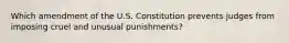 Which amendment of the U.S. Constitution prevents judges from imposing cruel and unusual punishments?