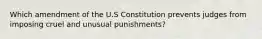 Which amendment of the U.S Constitution prevents judges from imposing cruel and unusual punishments?