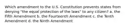 Which amendment to the U.S. Constitution prevents states from denying "the equal protection of the laws" to any citizen? a. the Fifth Amendment b. the Fourteenth Amendment c. the Tenth Amendment d. the Ninth Amendment