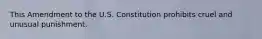 This Amendment to the U.S. Constitution prohibits cruel and unusual punishment.