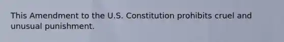 This Amendment to the U.S. Constitution prohibits cruel and unusual punishment.