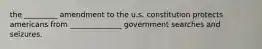 the _________ amendment to the u.s. constitution protects americans from ______________ government searches and seizures.