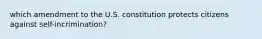 which amendment to the U.S. constitution protects citizens against self-incrimination?