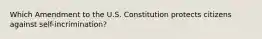 Which Amendment to the U.S. Constitution protects citizens against self-incrimination?