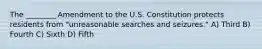 The ________ Amendment to the U.S. Constitution protects residents from "unreasonable searches and seizures." A) Third B) Fourth C) Sixth D) Fifth