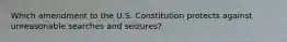 Which amendment to the U.S. Constitution protects against unreasonable searches and seizures?