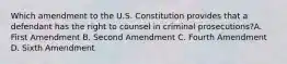 Which amendment to the U.S. Constitution provides that a defendant has the right to counsel in criminal prosecutions?A. First Amendment B. Second Amendment C. Fourth Amendment D. Sixth Amendment