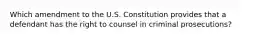 Which amendment to the U.S. Constitution provides that a defendant has the right to counsel in criminal prosecutions?