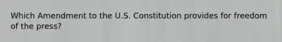 Which Amendment to the U.S. Constitution provides for freedom of the press?